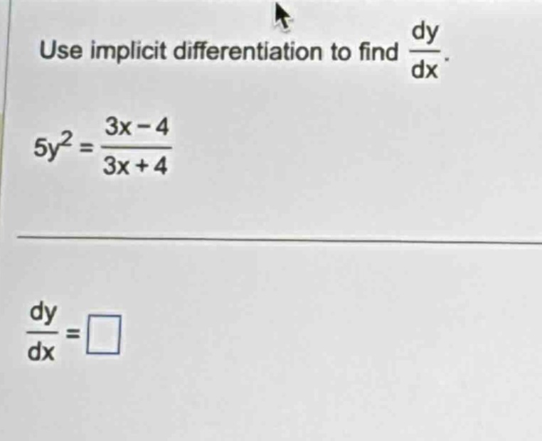 use implicit differentiation to find dy/dx. 5y^2=(3x - 4)/(3x + 4) dy/dx=□