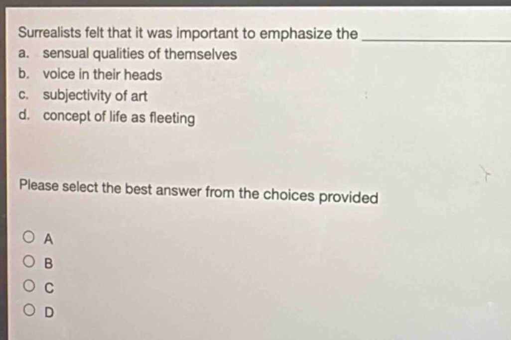 surrealists felt that it was important to emphasize the a. sensual qualities of themselves b. voice in their heads c. subjectivity of art d. concept of life as fleeting please select the best answer from the choices provided a b c d