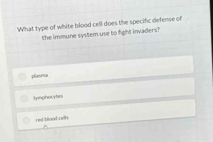 what type of white blood cell does the specific defense of the immune system use to fight invaders?\nplasma\nlymphocytes\nred blood cells