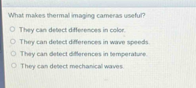 what makes thermal imaging cameras useful?\no they can detect differences in color.\no they can detect differences in wave speeds.\no they can detect differences in temperature.\no they can detect mechanical waves.