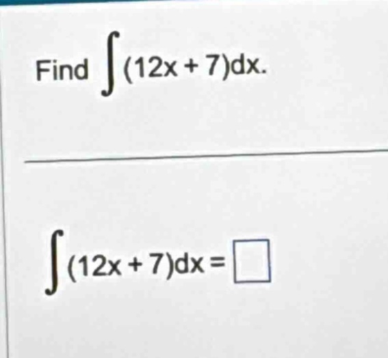 find ∫(12x + 7)dx. ∫(12x + 7)dx = □
