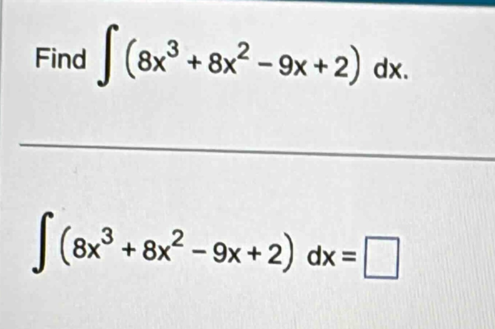 find ∫(8x³ + 8x² - 9x + 2) dx. ∫(8x³ + 8x² - 9x + 2) dx = □