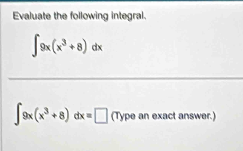 evaluate the following integral. ∫9x(x³ + 8) dx ∫9x(x³ + 8) dx = □ (type an exact answer.)