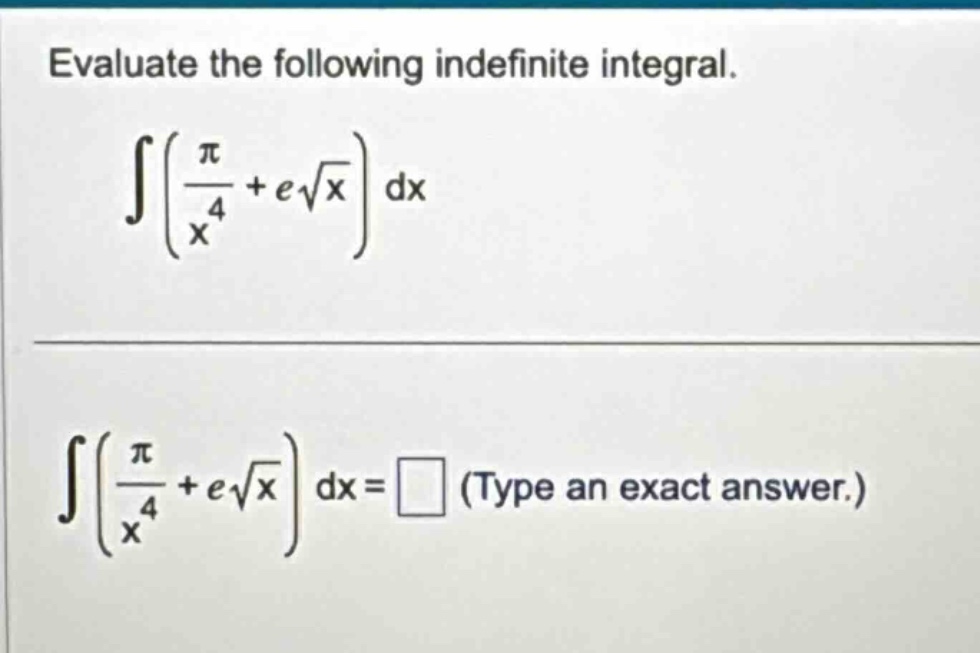 evaluate the following indefinite integral. ∫(π/x⁴ + e√x) dx ∫(π/x⁴ + e√x) dx = (type an exact answer.)