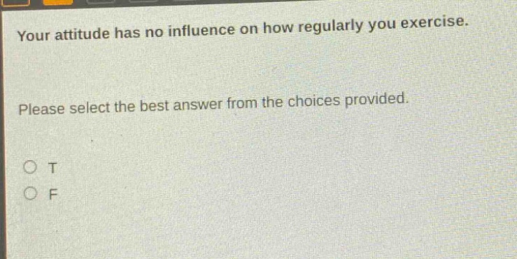 your attitude has no influence on how regularly you exercise. please select the best answer from the choices provided. o t o f