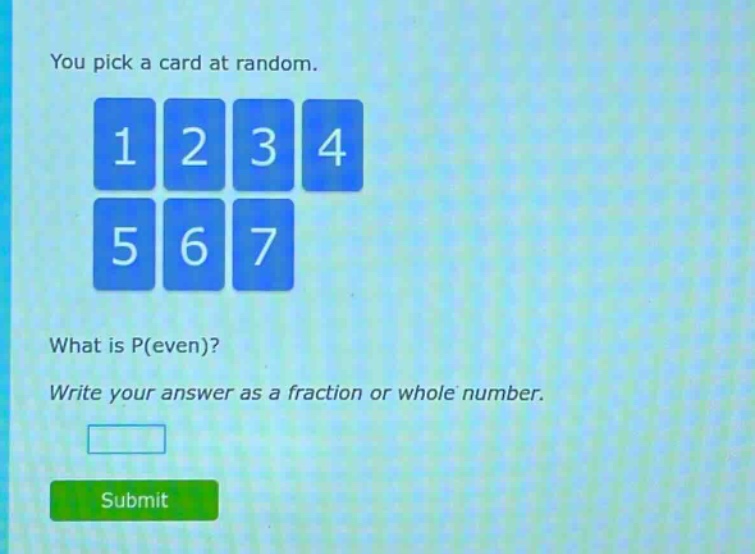 you pick a card at random. 1 2 3 4 5 6 7 what is p(even)? write your answer as a fraction or whole number.