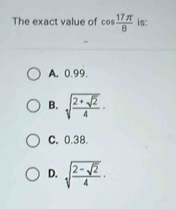 the exact value of cos(17π/8) is: a. 0.99. b. √((2 + √2)/4). c. 0.38. d. √((2 - √2)/4).