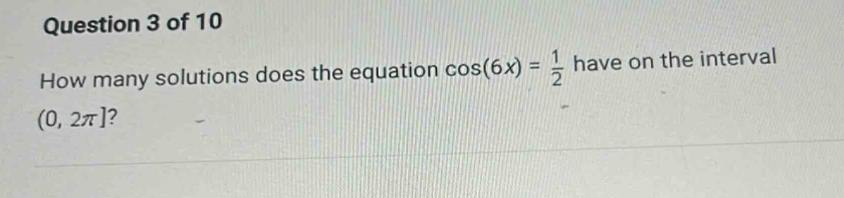 question 3 of 10 how many solutions does the equation cos(6x) = 1/2 have on the interval (0, 2π?