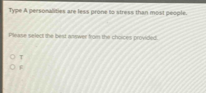 type a personalities are less prone to stress than most people. please select the best answer from the choices provided. o t o f