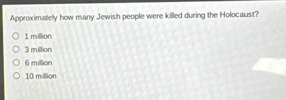 approximately how many jewish people were killed during the holocaust?\n1 million\n3 million\n6 million\n10 million