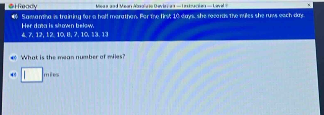 samantha is training for a half marathon. for the first 10 days, she records the miles she runs each day. her data is shown below. 4, 7, 12, 12, 10, 8, 7, 10, 13, 13 what is the mean number of miles? miles