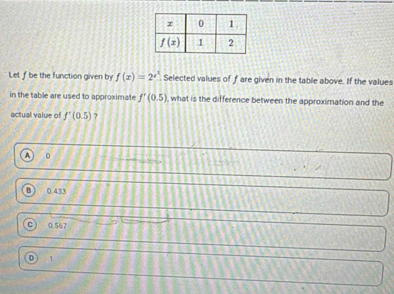 let f be the function given by f(x)=2^x. selected values of f are given in the table above. if the values in the table are used to approximate f(0.5), what is the difference between the approximation and the actual value of f(0.5)? a 0 b 0.433 c 0.567 d 1