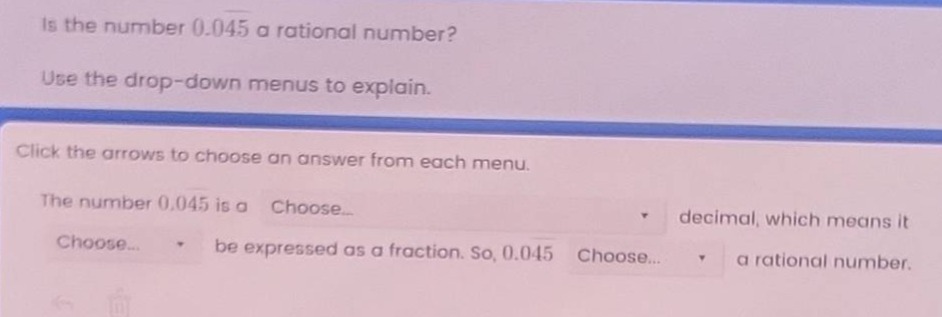 is the number 0.045 a rational number? use the drop - down menus to explain. click the arrows to choose an answer from each menu. the number 0.045 is a choose... decimal, which means it choose... be expressed as a fraction. so, 0.045 choose... a rational number.