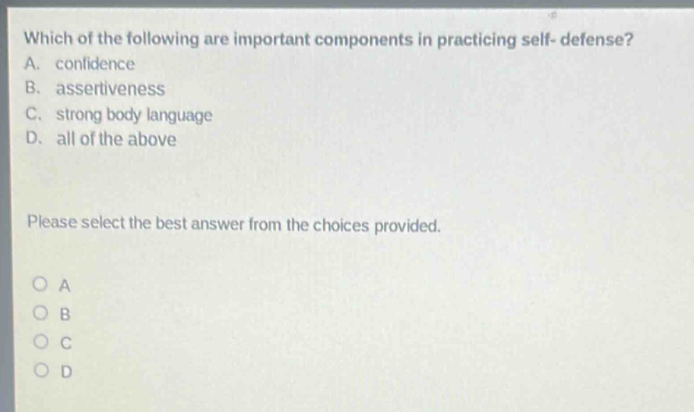 which of the following are important components in practicing self - defense? a. confidence b. assertiveness c. strong body language d. all of the above please select the best answer from the choices provided.