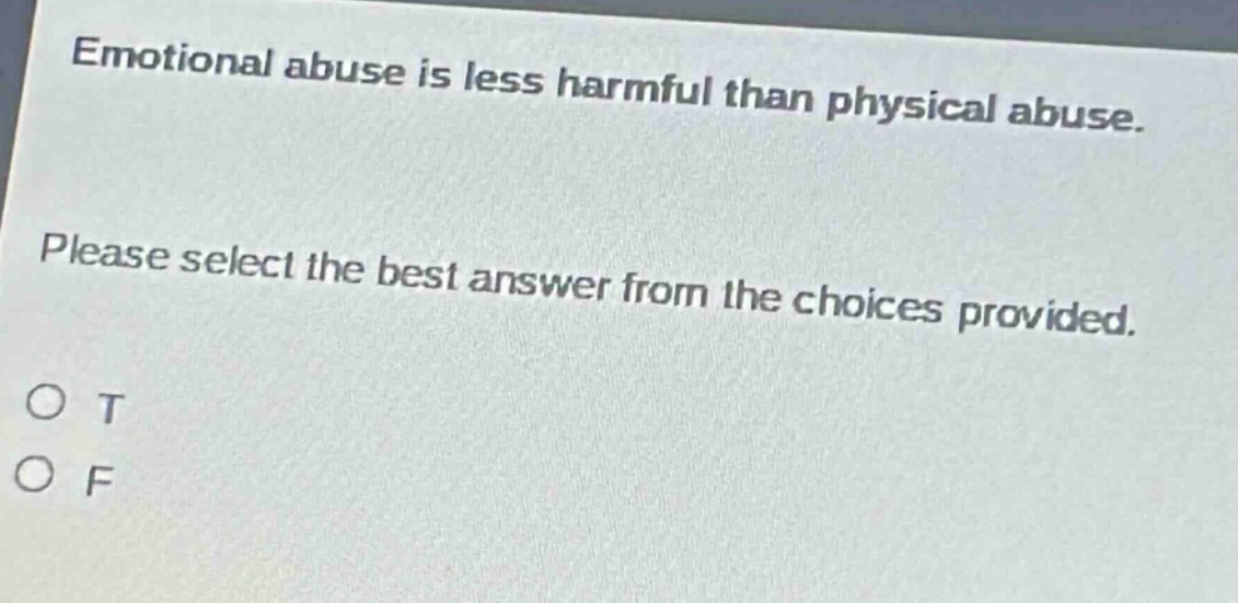 emotional abuse is less harmful than physical abuse. please select the best answer from the choices provided. o t o f