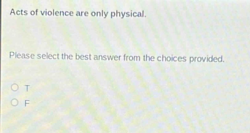 acts of violence are only physical. please select the best answer from the choices provided. o t o f