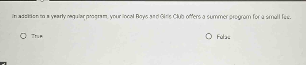 in addition to a yearly regular program, your local boys and girls club offers a summer program for a small fee. true false
