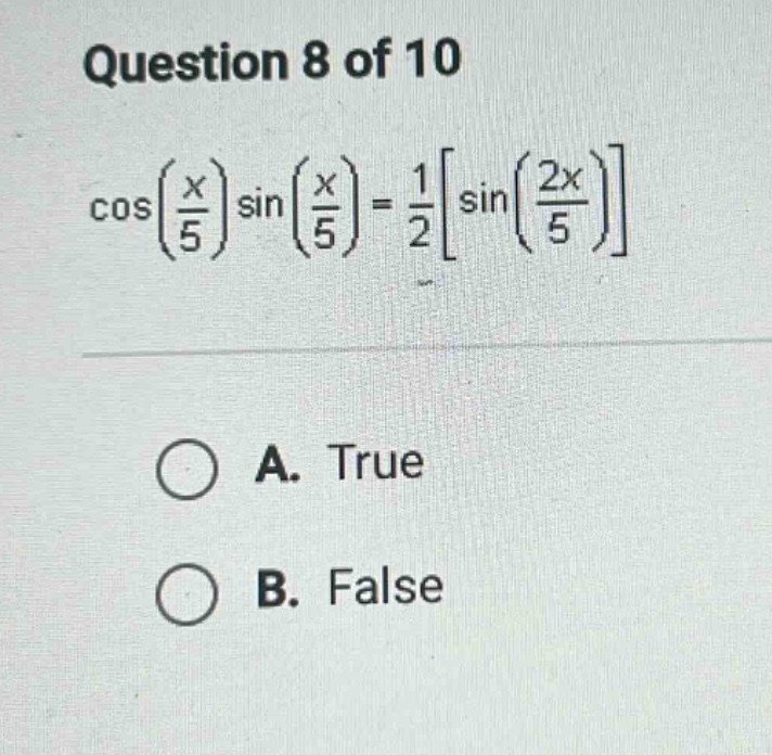 question 8 of 10 cos(x/5)sin(x/5)=1/2sin(2x/5) a. true b. false