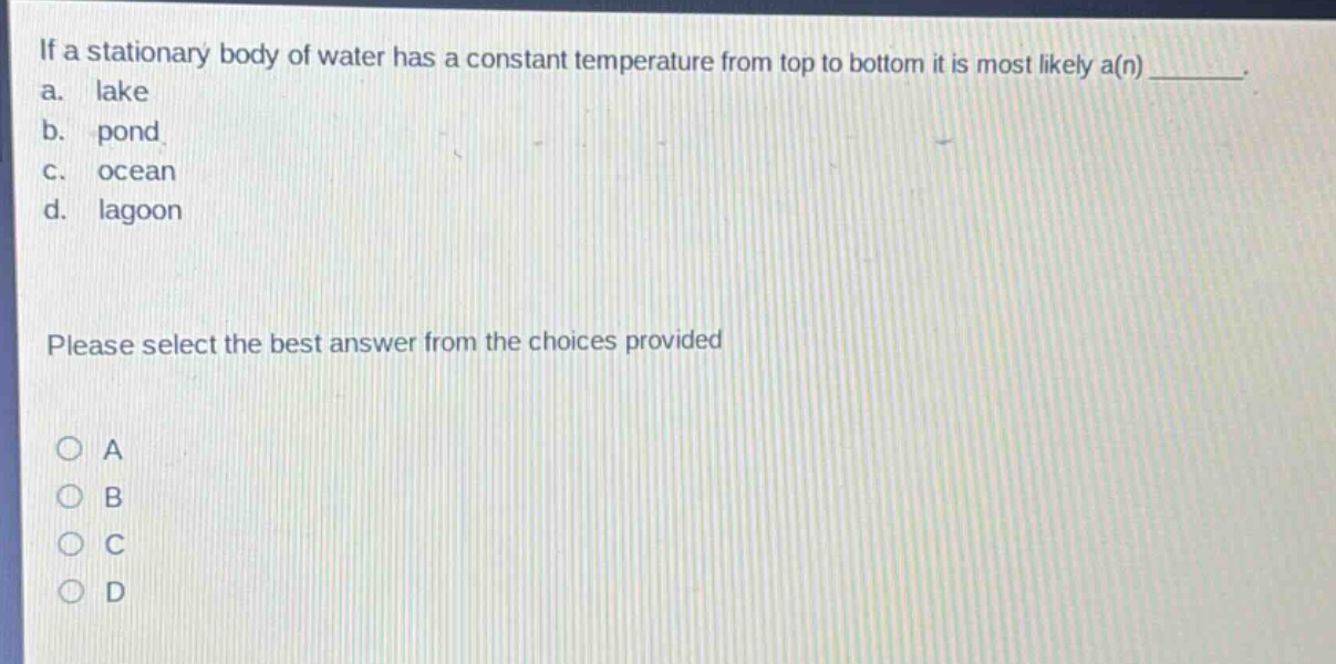 if a stationary body of water has a constant temperature from top to bottom it is most likely a(n) ________. a. lake b. pond c. ocean d. lagoon please select the best answer from the choices provided
