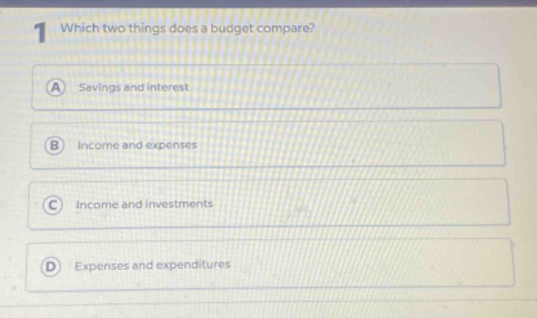 1 which two things does a budget compare? a savings and interest b income and expenses c income and investments d expenses and expenditures