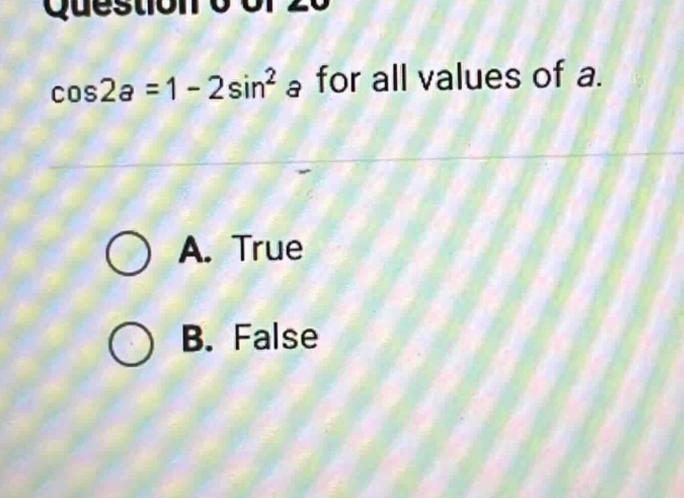 question 0 of 20 cos2a =1 - 2sin² a for all values of a. a. true b. false