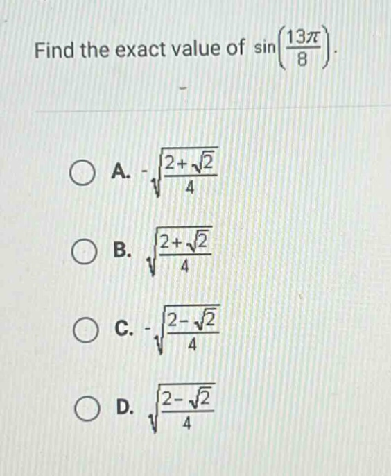 find the exact value of sin(13π/8).\na. -√((2 + √2)/4)\nb. √((2 + √2)/4)\nc. -√((2 - √2)/4)\nd. √((2 - √2)/4)