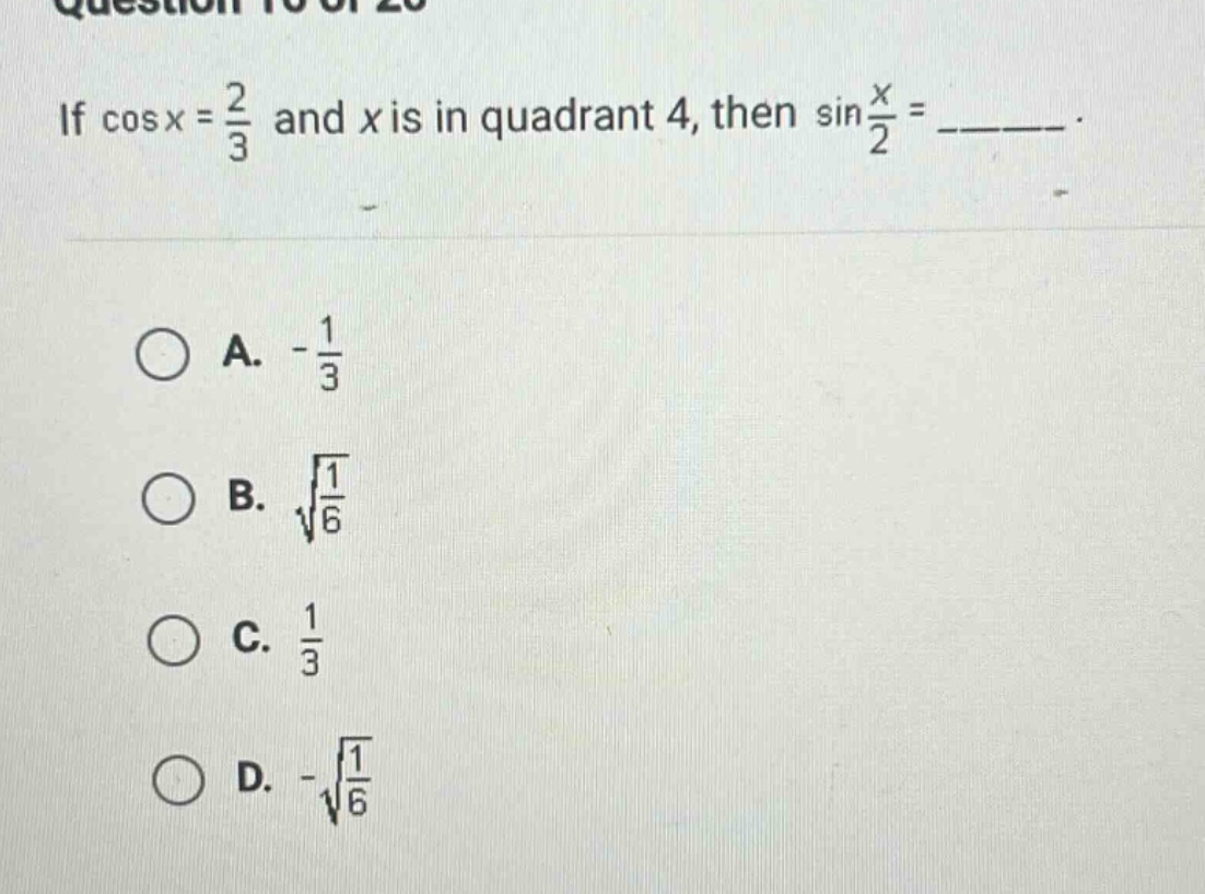 if cosx = 2/3 and x is in quadrant 4, then sin(x/2) = ______. a. -1/3 b. √(1/6) c. 1/3 d. -√(1/6)
