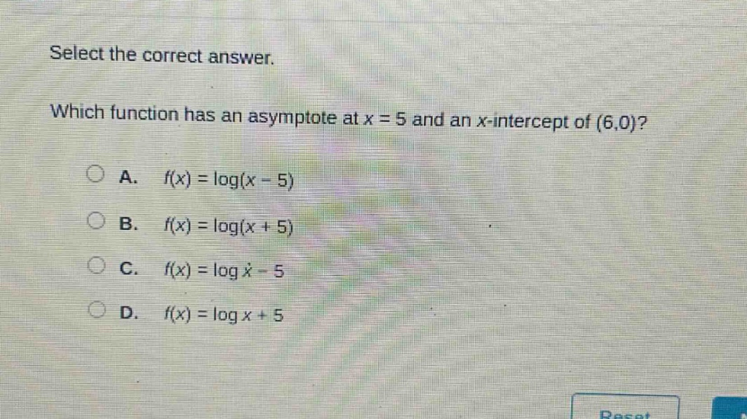 select the correct answer. which function has an asymptote at x = 5 and an x - intercept of (6,0)? a. f(x)=log(x - 5) b. f(x)=log(x + 5) c. f(x)=log x - 5 d. f(x)=log x + 5