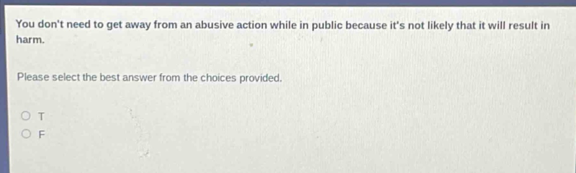 you dont need to get away from an abusive action while in public because its not likely that it will result in harm. please select the best answer from the choices provided. o t o f