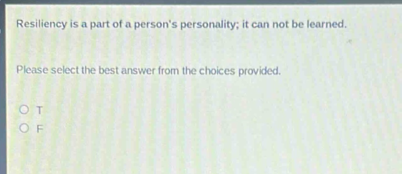 resiliency is a part of a persons personality; it can not be learned. please select the best answer from the choices provided. o t o f
