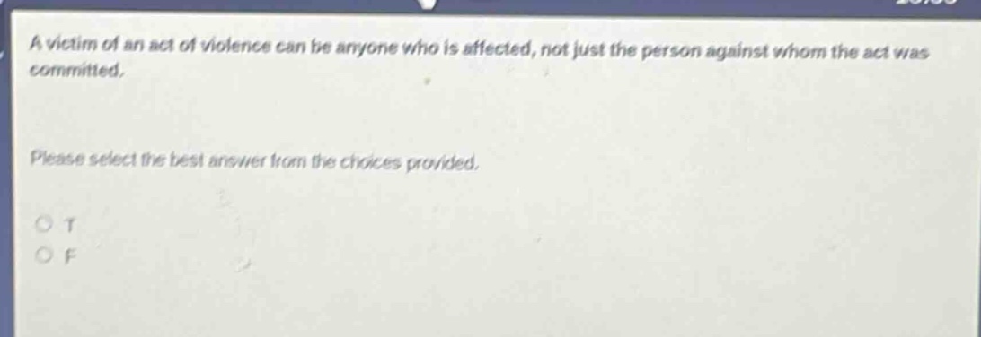 a victim of an act of violence can be anyone who is affected, not just the person against whom the act was committed. please select the best answer from the choices provided. o t o f