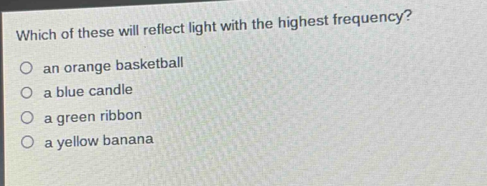 which of these will reflect light with the highest frequency?\no an orange basketball\no a blue candle\no a green ribbon\no a yellow banana