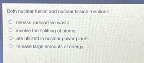 both nuclear fusion and nuclear fission reactions\nrelease radioactive waste.\ninvolve the splitting of atoms.\nare utilized in nuclear power plants.\nrelease large amounts of energy.