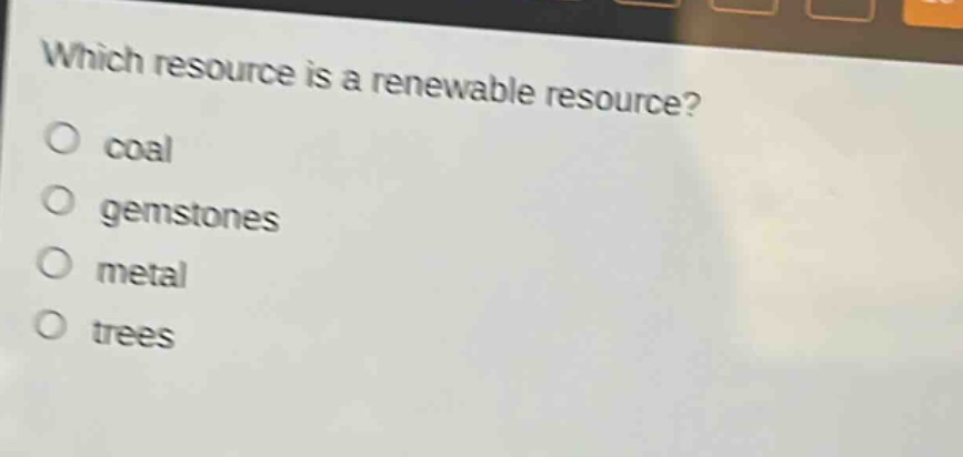 which resource is a renewable resource?\no coal\no gemstones\no metal\no trees