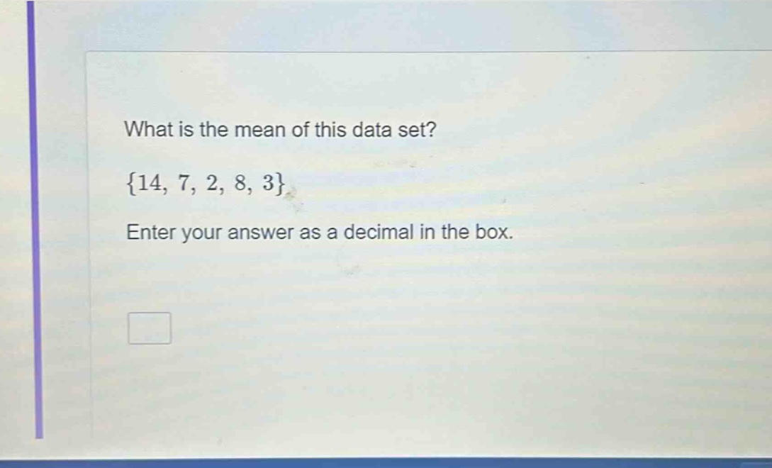 what is the mean of this data set? {14, 7, 2, 8, 3} enter your answer as a decimal in the box.