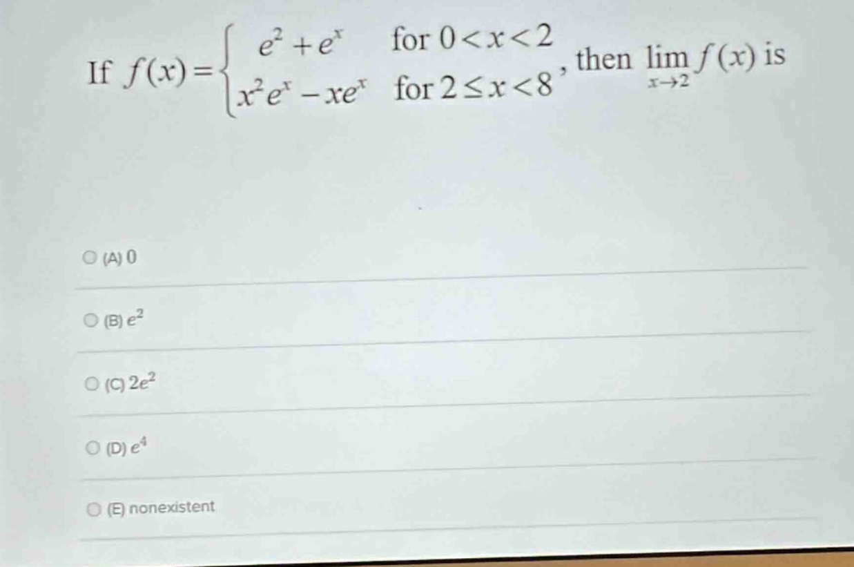 if f(x) = { e² + eˣ for 0 < x < 2; x²eˣ - xeˣ for 2 ≤ x < 8, then lim(x→2) f(x) is (a) 0 (b) e² (c) 2e² (d) e⁴ (e) nonexistent