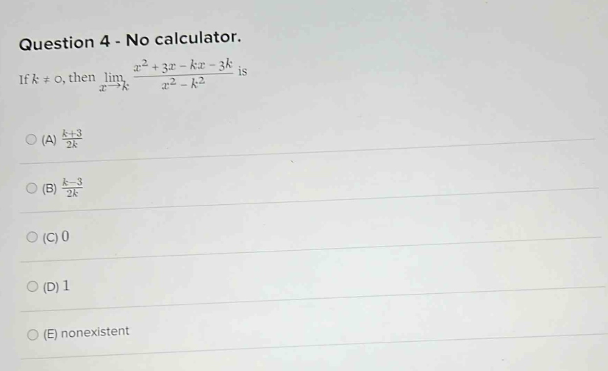 question 4 - no calculator. if k ≠ 0, then lim(x→k) (x² + 3x - kx - 3k)/(x² - k²) is (a) (k + 3)/2k (b) (k - 3)/2k (c) 0 (d) 1 (e) nonexistent