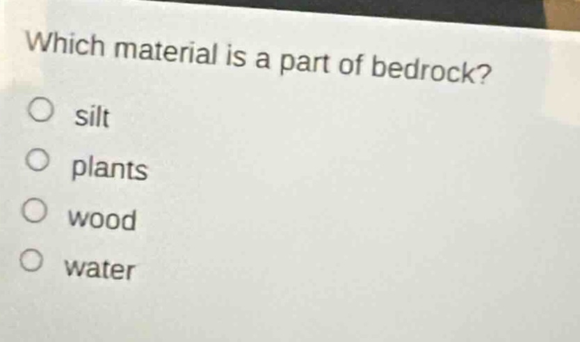 which material is a part of bedrock?\no silt\no plants\no wood\no water