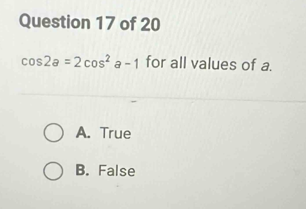 question 17 of 20 cos2a = 2cos²a - 1 for all values of a. a. true b. false