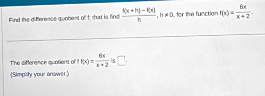find the difference quotient of f; that is find (f(x + h)-f(x))/h, h≠0, for the function f(x)=6x/(x + 2). the difference quotient of f f(x)=6x/(x + 2) is . (simplify your answer.)