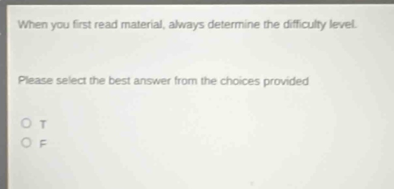 when you first read material, always determine the difficulty level. please select the best answer from the choices provided o t o f