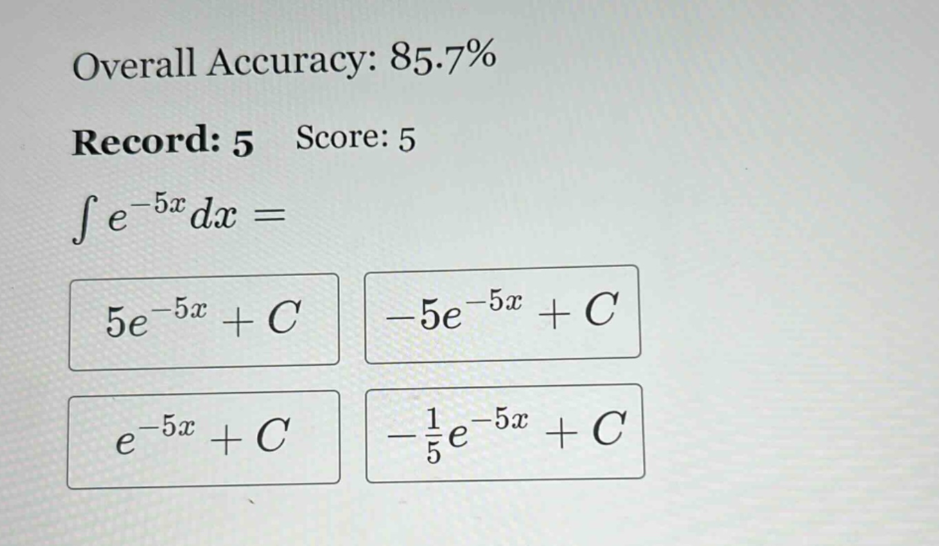 overall accuracy: 85.7% record: 5 score: 5 ∫e^(-5x)dx = 5e^(-5x)+c -5e^(-5x)+c e^(-5x)+c -1/5e^(-5x)+c