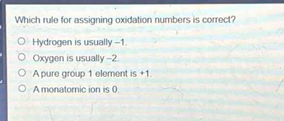 which rule for assigning oxidation numbers is correct? hydrogen is usually -1. oxygen is usually -2. a pure group 1 element is +1. a monatomic ion is 0.