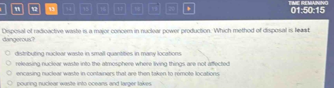 disposal of radioactive waste is a major concern in nuclear power production. which method of disposal is least dangerous? distributing nuclear waste in small quantities in many locations releasing nuclear waste into the atmosphere where living things are not affected encasing nuclear waste in containers that are then taken to remote locations pouring nuclear waste into oceans and larger lakes