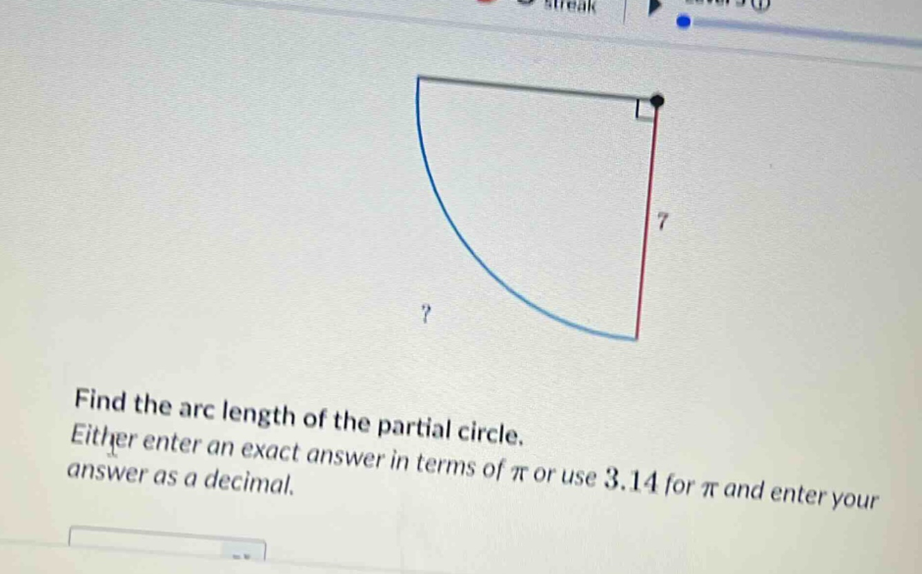 find the arc length of the partial circle. either enter an exact answer in terms of π or use 3.14 for π and enter your answer as a decimal.