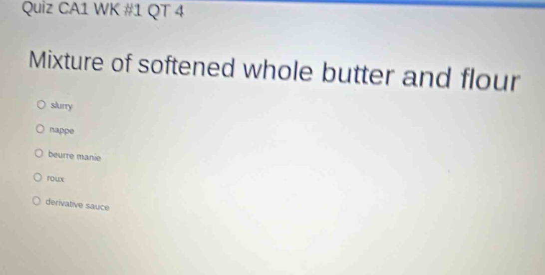 quiz ca1 wk #1 qt 4 mixture of softened whole butter and flour slurry nappe beurre manié roux derivative sauce