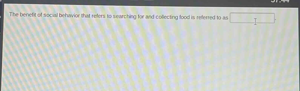 the benefit of social behavior that refers to searching for and collecting food is referred to as