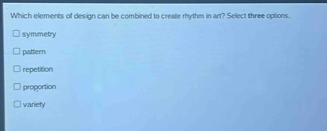 which elements of design can be combined to create rhythm in art? select three options. symmetry pattern repetition proportion variety