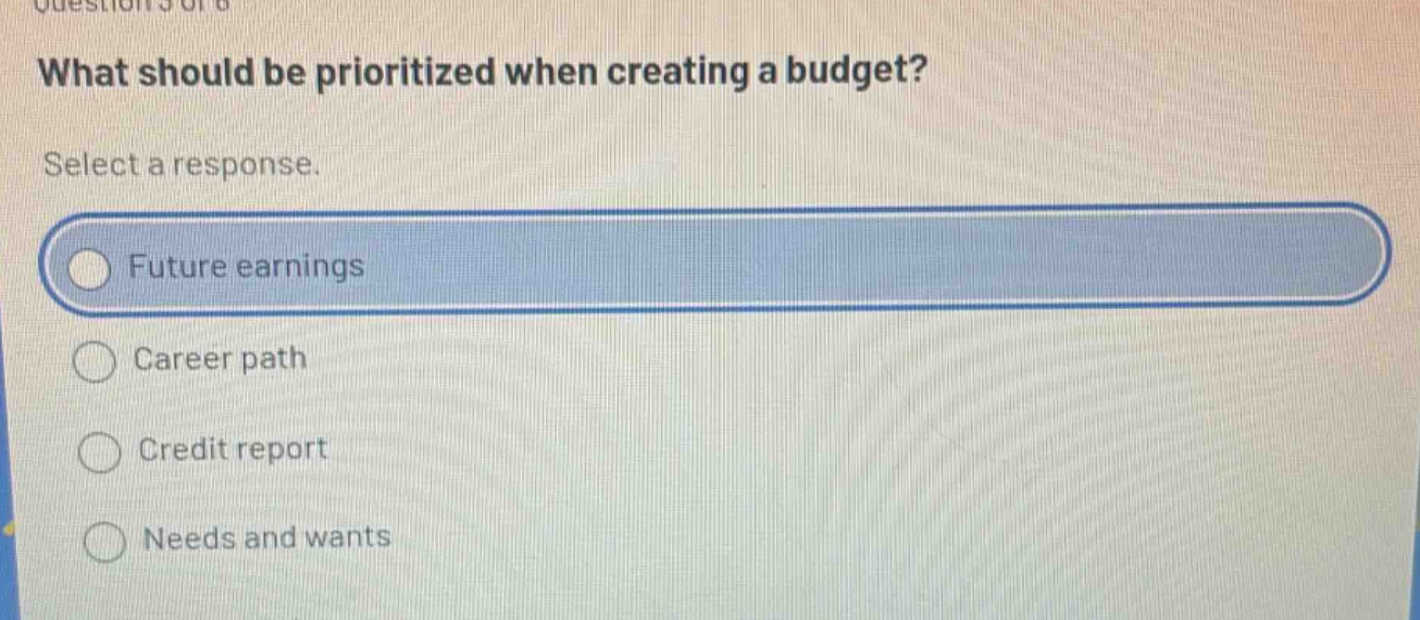 what should be prioritized when creating a budget? select a response. future earnings career path credit report needs and wants