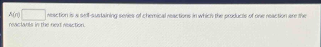 a(n) reaction is a self - sustaining series of chemical reactions in which the products of one reaction are the reactants in the next reaction.